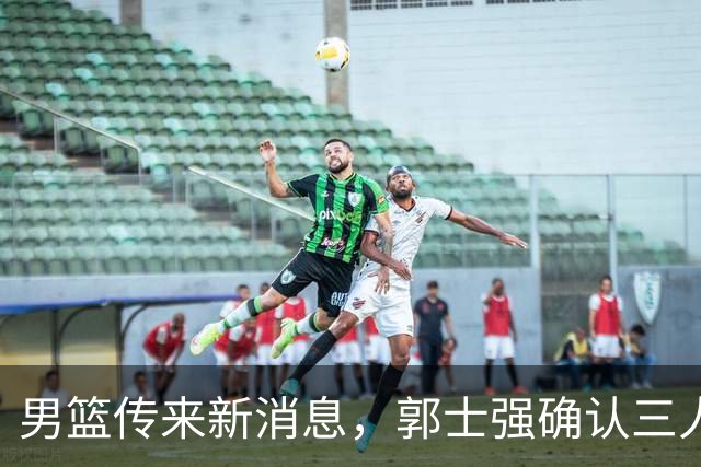 男篮传来新消息，郭士强确认三人缺阵，崔永熙胡明轩挑大梁